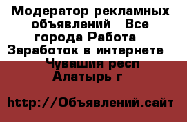 Модератор рекламных объявлений - Все города Работа » Заработок в интернете   . Чувашия респ.,Алатырь г.